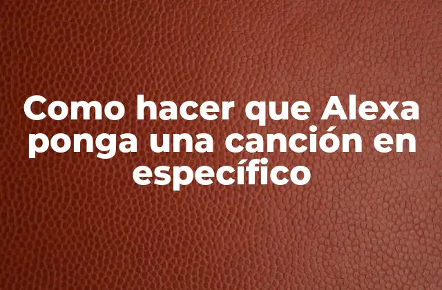 Como Hacer que Alexa Ponga una Canción en Específico