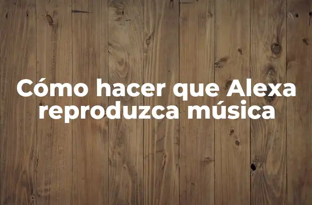 Cómo Hacer que Alexa Reproduzca Música