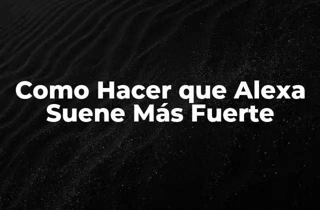 Como Hacer que Alexa Suene Más Fuerte