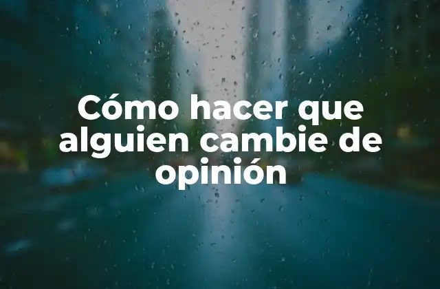 Cómo Hacer que Alguien Cambie de Opinión
