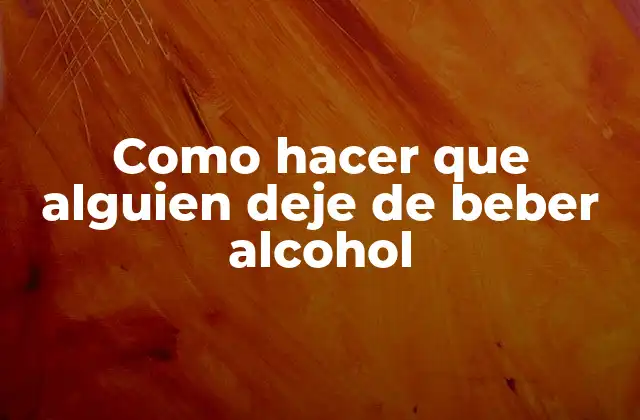 Como Hacer que Alguien Deje de Beber Alcohol