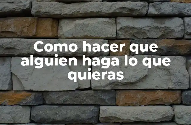 Como Hacer que Alguien Haga Lo que Quieras