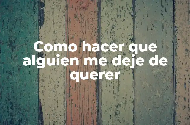 Como Hacer que Alguien Me Deje de Querer