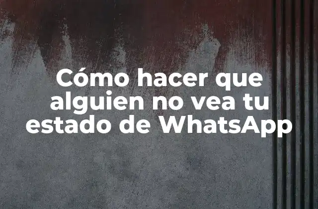 Cómo Hacer que Alguien No Vea Tu Estado de Whatsapp