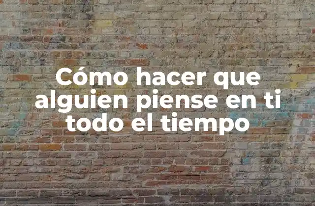 Cómo Hacer que Alguien Piense en Ti Todo el Tiempo