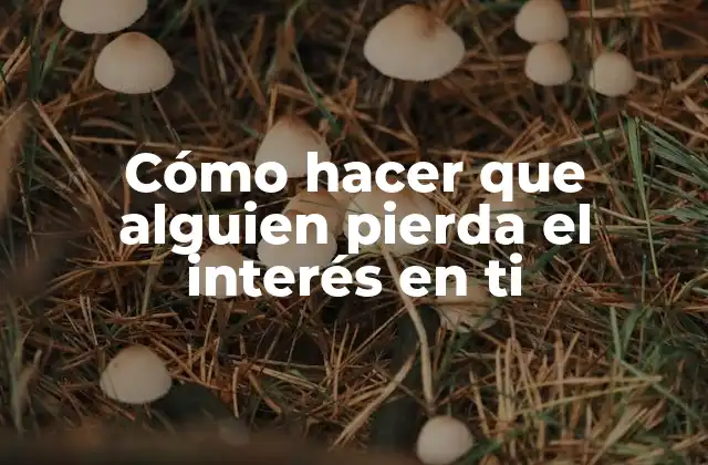 Cómo Hacer que Alguien Pierda el Interés en Ti