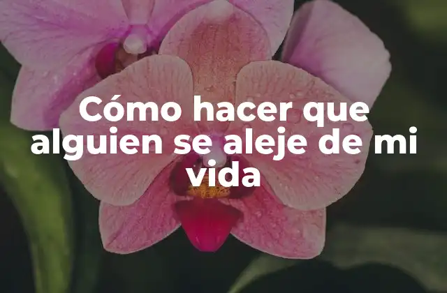 Cómo Hacer que Alguien Se Aleje de Mi Vida