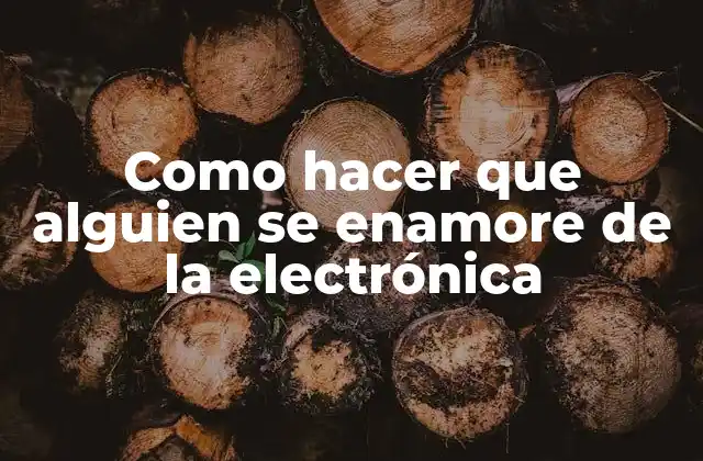 Como Hacer que Alguien Se Enamore de la Electrónica
