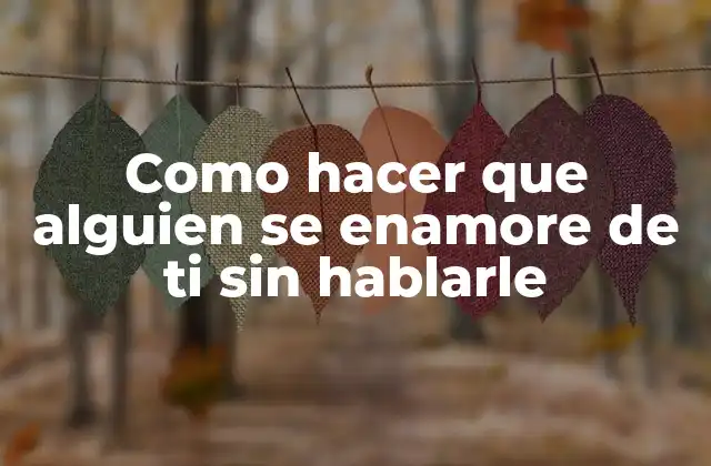 Como Hacer que Alguien Se Enamore de Ti sin Hablarle
