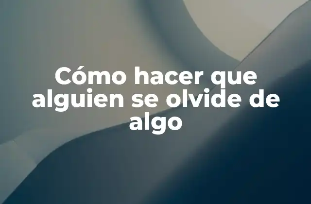 Cómo Hacer que Alguien Se Olvide de Algo