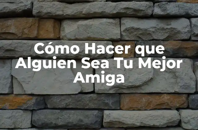 Cómo Hacer que Alguien Sea Tu Mejor Amiga