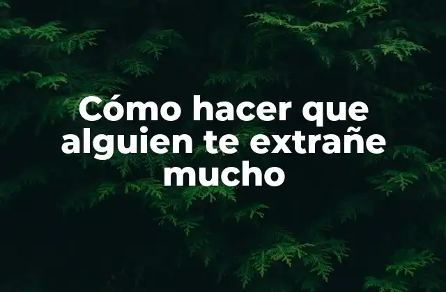 Cómo Hacer que Alguien Te Extrañe Mucho