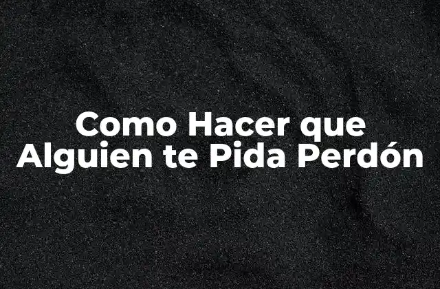 Como Hacer que Alguien Te Pida Perdón 2 Como Hacer que Alguien te Pida Perdón