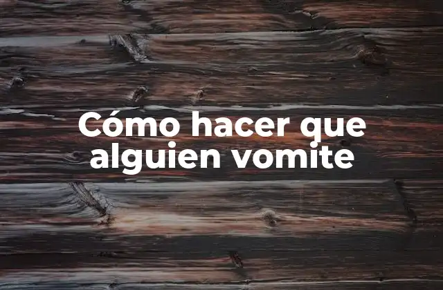 Cómo Hacer que Alguien Vomite
