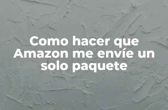 Como Hacer que Amazon Me Envíe un Solo Paquete