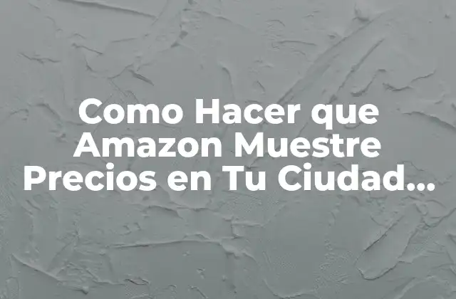 Como Hacer que Amazon Muestre Precios en Tu Ciudad Natal