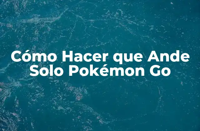 Cómo Hacer que Ande Solo Pokémon Go