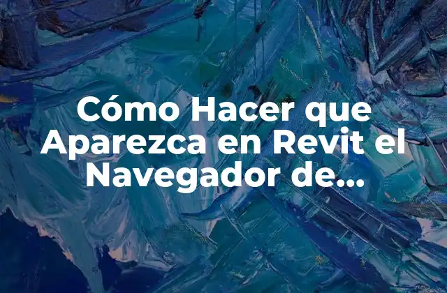 Cómo Hacer que Aparezca en Revit el Navegador de Proyectos