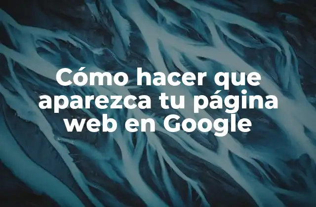 Cómo Hacer que Aparezca Tu Página Web en Google