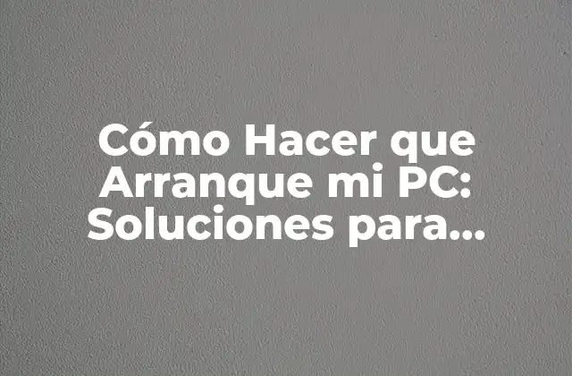 Cómo Hacer que Arranque Mi Pc: Soluciones para Problemas de Inicio