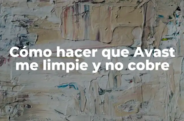 Cómo Hacer que Avast Me Limpie y No Cobre