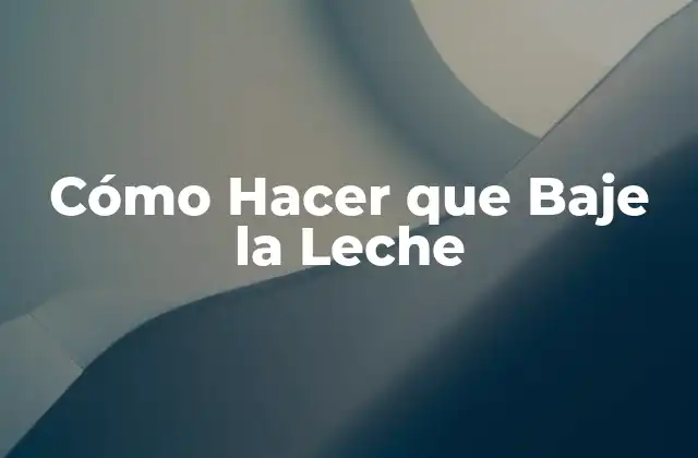 Cómo Hacer que Baje la Leche