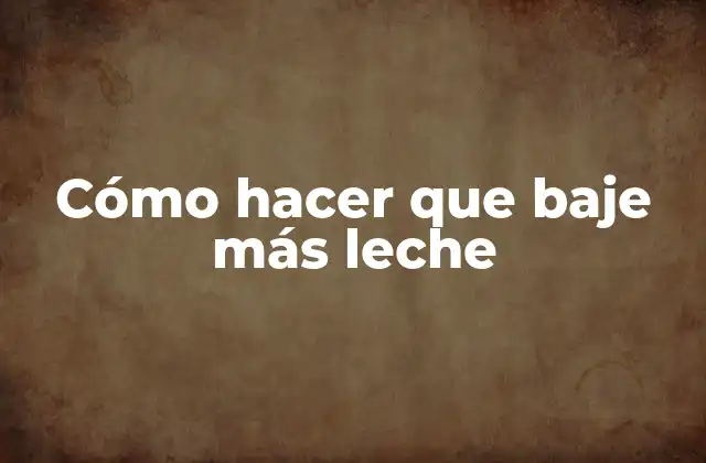 Cómo Hacer que Baje Más Leche