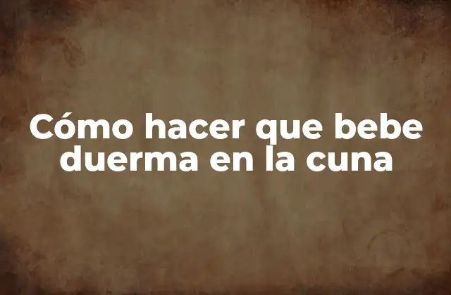 Cómo Hacer que Bebe Duerma en la Cuna