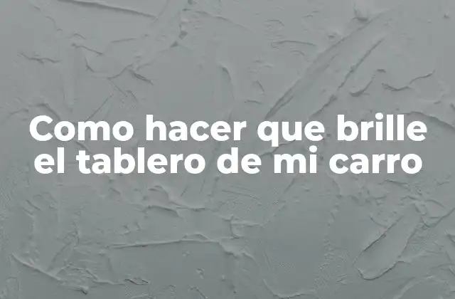 Como Hacer que Brille el Tablero de Mi Carro 2 ¿Qué es el tablero de mi coche y por qué es importante que brille?