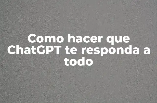 Como Hacer que Chatgpt Te Responda a Todo
