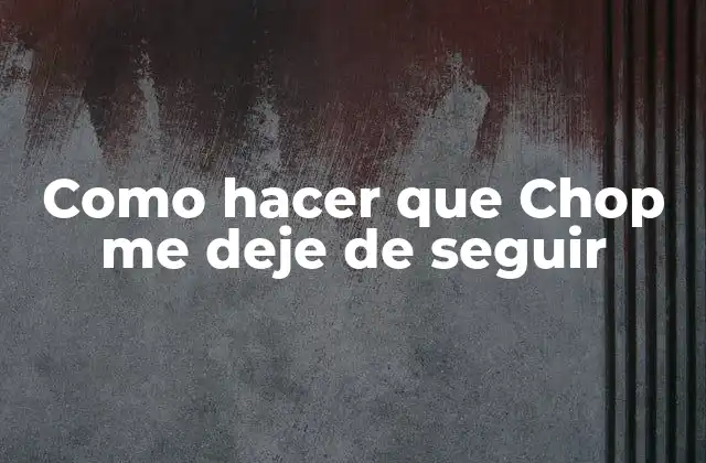 Como Hacer que Chop Me Deje de Seguir