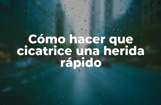 Cómo hacer que cicatrice una herida rápido