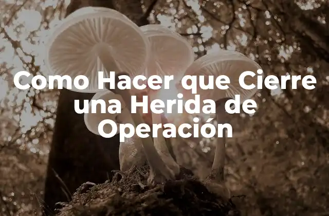 Como Hacer que Cierre una Herida de Operación