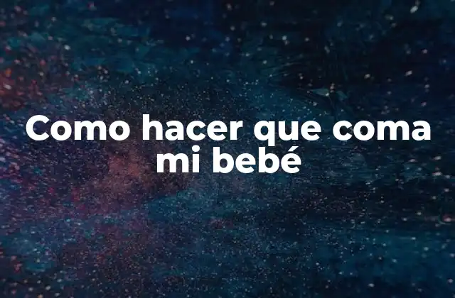 Como Hacer que Coma Mi Bebé