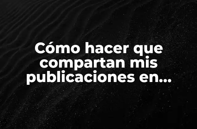 Cómo Hacer que Compartan Mis Publicaciones en Facebook