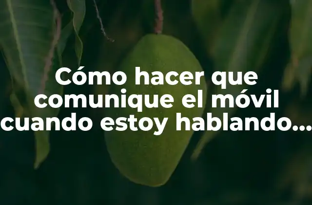 Cómo Hacer que Comunique el Móvil Cuando Estoy Hablando Samsung