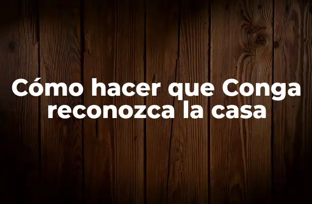 Cómo Hacer que Conga Reconozca la Casa