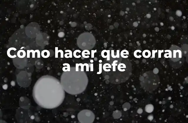 Cómo Hacer que Corran a Mi Jefe