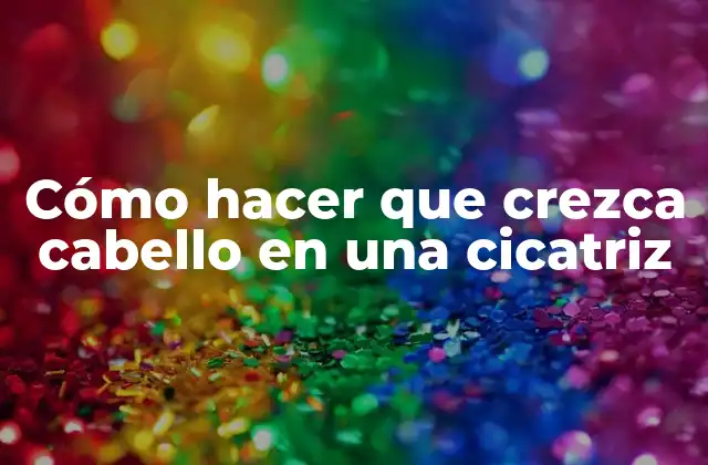 Cómo Hacer que Crezca Cabello en una Cicatriz