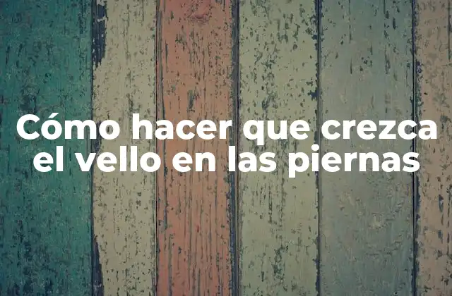 Cómo Hacer que Crezca el Vello en las Piernas