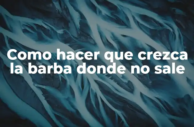 Como Hacer que Crezca la Barba Donde No Sale