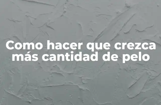 Como Hacer que Crezca Más Cantidad de Pelo