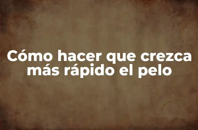 Cómo Hacer que Crezca Más Rápido el Pelo