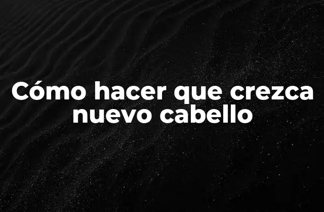 Cómo Hacer que Crezca Nuevo Cabello