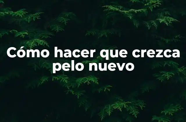 Cómo Hacer que Crezca Pelo Nuevo