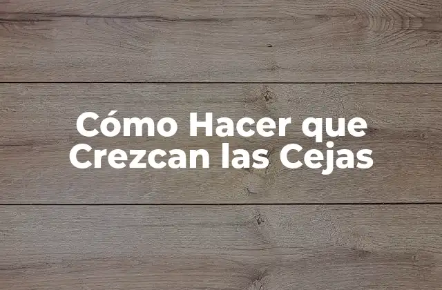 Cómo Hacer que Crezcan las Cejas