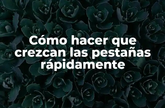 Cómo Hacer que Crezcan las Pestañas Rápidamente