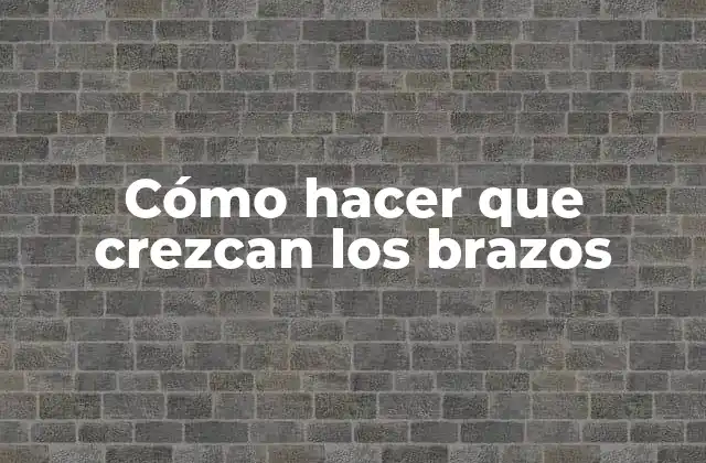 Cómo Hacer que Crezcan los Brazos