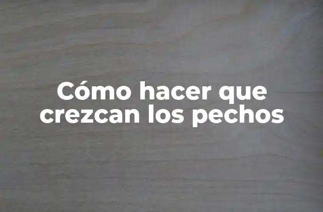 Cómo Hacer que Crezcan los Pechos