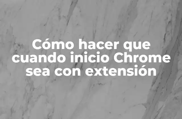 Cómo Hacer que Cuando Inicio Chrome Sea con Extensión